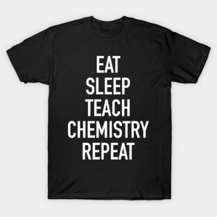 Eat Sleep Teach Chemistry Repeat - Funny Teacher of Chemistry Saying T-Shirt
