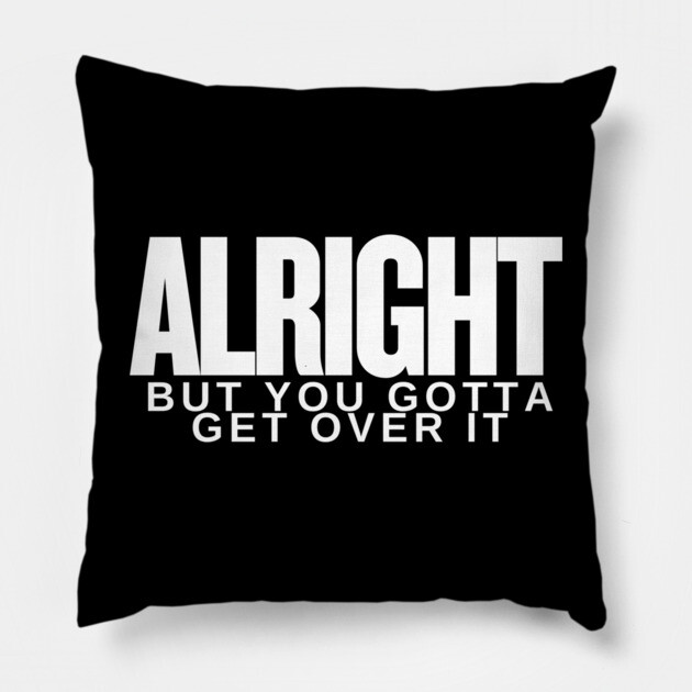 Move On Like a Boss: Alright, but You Gotta Get Over It Pillow by Low Life Shirts