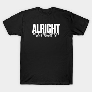 Move On Like a Boss: Alright, but You Gotta Get Over It T-Shirt