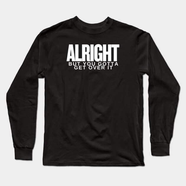 Move On Like a Boss: Alright, but You Gotta Get Over It Long Sleeve T-Shirt by Low Life Shirts