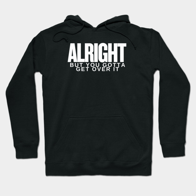 Move On Like a Boss: Alright, but You Gotta Get Over It Hoodie by Low Life Shirts