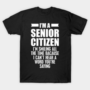 Senior Citizen I'm smiling all the time w T-Shirt