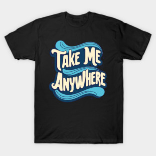 Take Me Anywhere T-Shirt