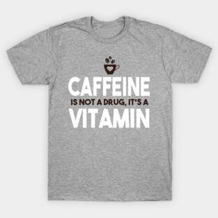 Caffeine Is Not A Drug, It's A Vitamin T-Shirt