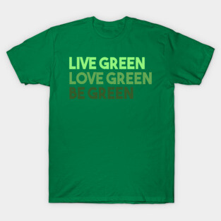 Live Green Love Green Be Green T-Shirt