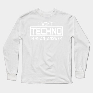 I won't techno for an answer Long Sleeve T-Shirt
