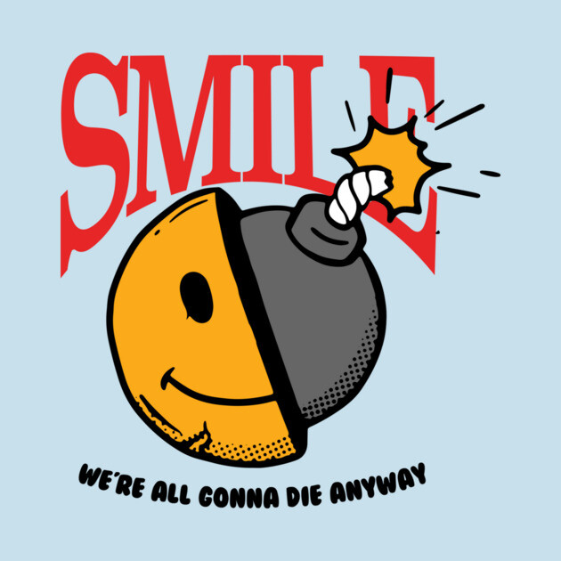 Smile, we're all gonna die anyway by DuckyDee
