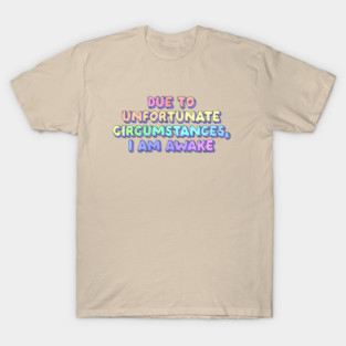 Due to unfortunate circumstances I am awake T-Shirt