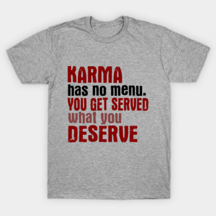 Karma Has No Menu. You Get Served What You Deserve. T-Shirt