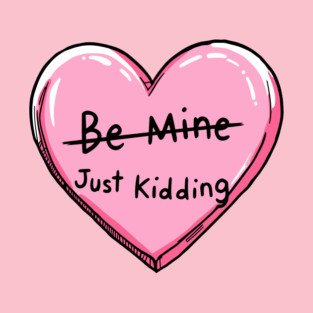 Be Mine Just Kidding Anti Valentine Sarcasm T-Shirt
