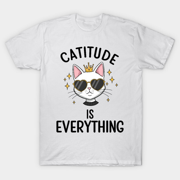 Catitude is  Everything T-Shirt by enrynz
