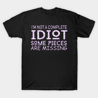 I'm Not A Complete Idiot Some Pieces Are Missing T-Shirt