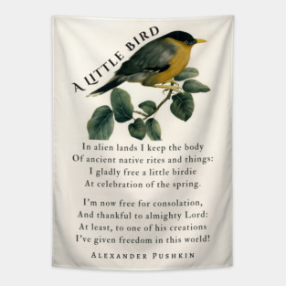 A Little Bird by Alexander Pushkin: In alien lands I keep the body Of ancient native rites and things: I gladly free a little birdie At celebration of the spring. Tapestry