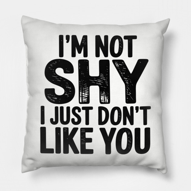 I'm Not Shy I Just Don't Like You Anti Social Introvert Sarcasm Pillow by Anticorporati