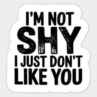 I'm Not Shy I Just Don't Like You Anti Social Introvert Sarcasm Sticker