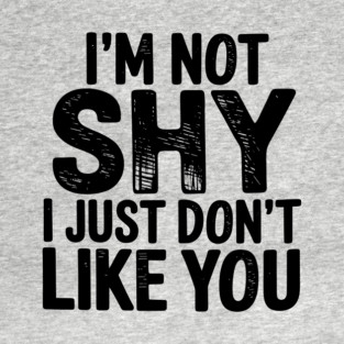 I'm Not Shy I Just Don't Like You Anti Social Introvert Sarcasm T-Shirt