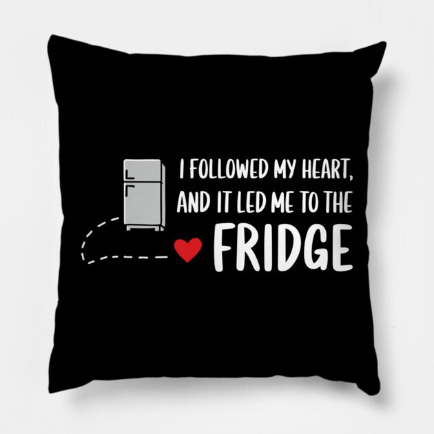 I Followed My Heart And It Led Me To The Fridge Food Snack Lover Sarcasm Pillow by Anticorporati