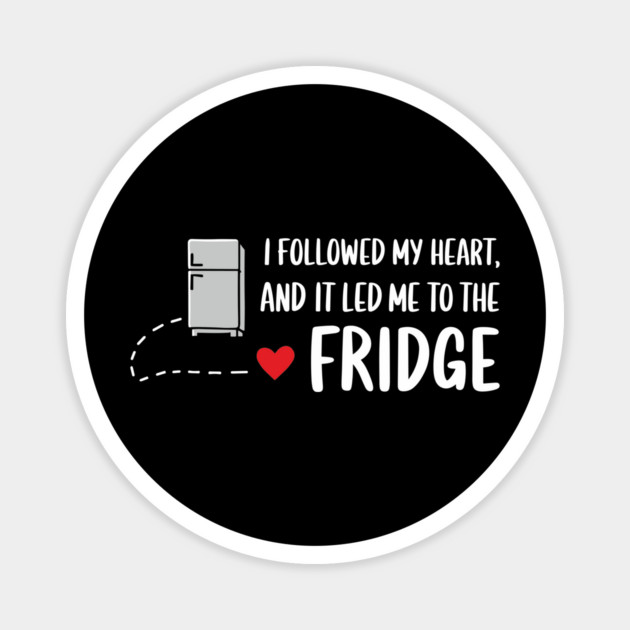 I Followed My Heart And It Led Me To The Fridge Food Snack Lover Sarcasm Magnet by Anticorporati