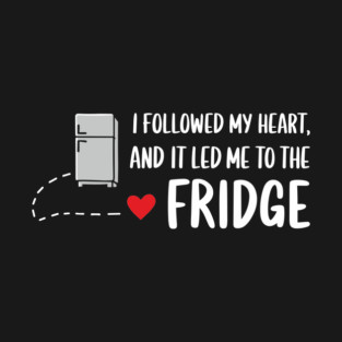 I Followed My Heart And It Led Me To The Fridge Food Snack Lover Sarcasm T-Shirt