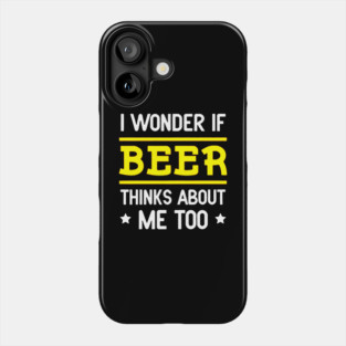 I Wonder If Beer Thinks About Me Too Phone Case