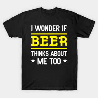 I Wonder If Beer Thinks About Me Too T-Shirt