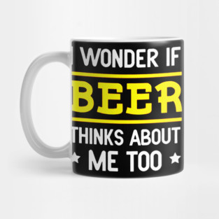 I Wonder If Beer Thinks About Me Too Mug