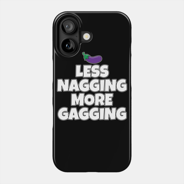 Less Nagging More Gagging Phone Case by belownormal