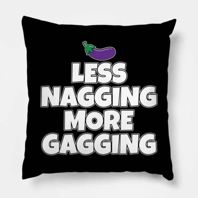 Less Nagging More Gagging Pillow by belownormal