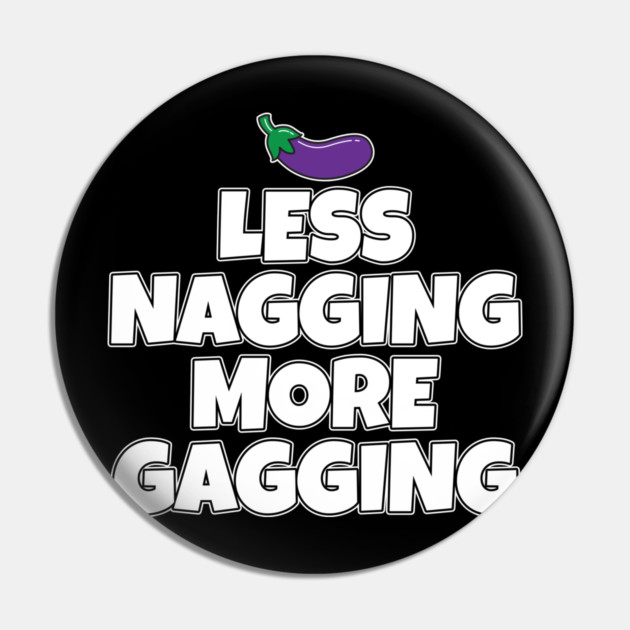 Less Nagging More Gagging Pin by belownormal