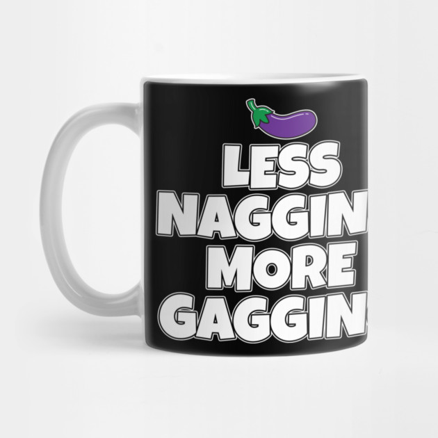 Less Nagging More Gagging by belownormal