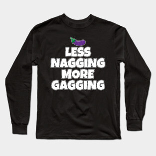 Less Nagging More Gagging Long Sleeve T-Shirt