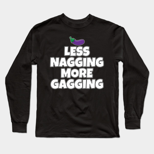 Less Nagging More Gagging Long Sleeve T-Shirt by belownormal