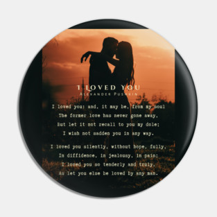 I Loved You by Alexander Pushkin: I loved you: and, it may be, from my soul The former love has never gone away, But let it not recall to you my dole; I wish not sadden you in any way. Pin