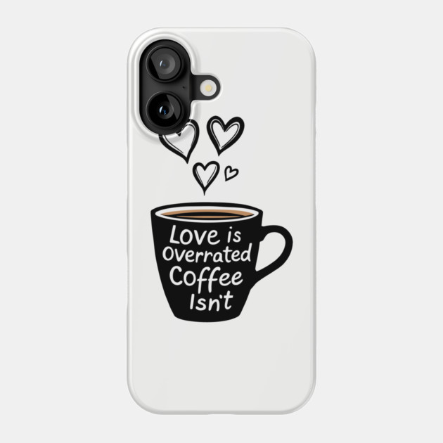 Love Is Overrated Coffee Isn't Anti Romance Sarcasm Phone Case by Anticorporati