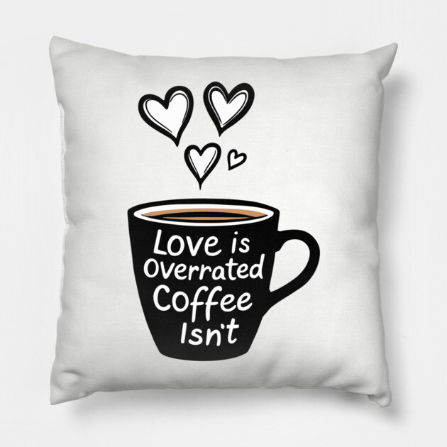 Love Is Overrated Coffee Isn't Anti Romance Sarcasm Pillow by Anticorporati