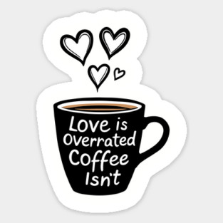 Love Is Overrated Coffee Isn't Anti Romance Sarcasm Sticker