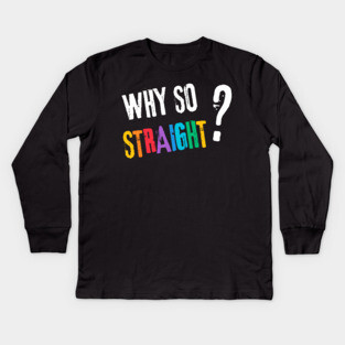Why so Straight? - Funny LGBT Pride Design Kids Long Sleeve T-Shirt