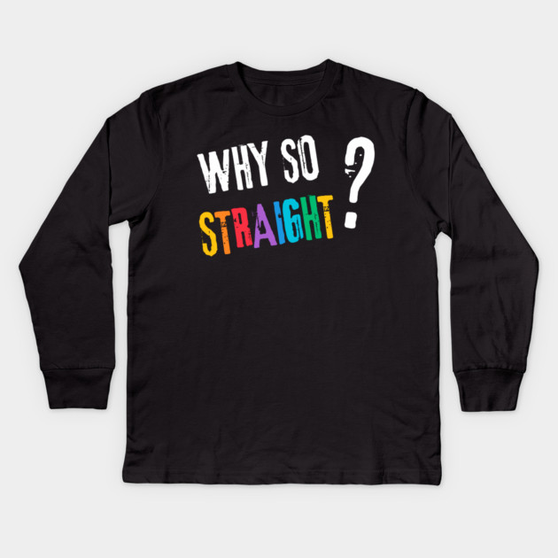 Why so Straight? - Funny LGBT Pride Design Kids Long Sleeve T-Shirt by TuncGK