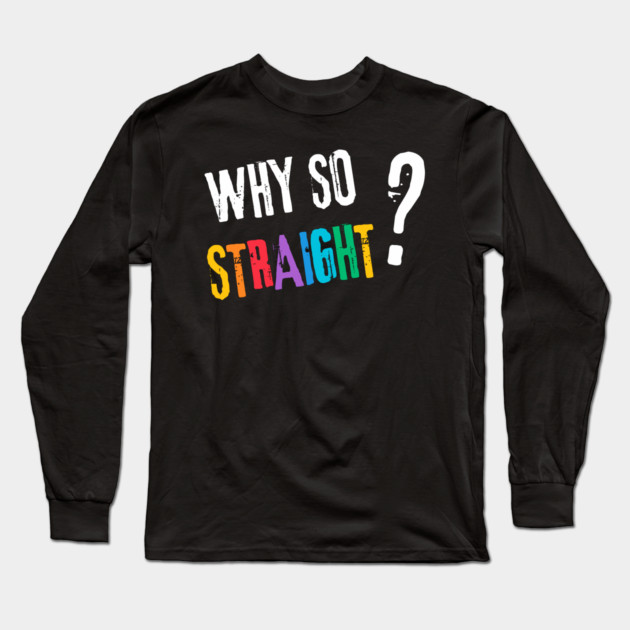 Why so Straight? - Funny LGBT Pride Design Long Sleeve T-Shirt by TuncGK