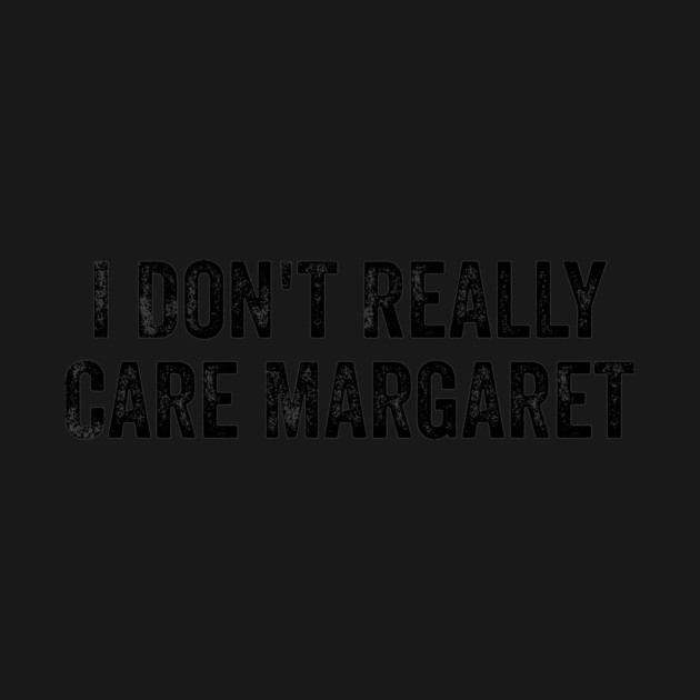 I Don't Really Care Margaret by ArtistTee ⭐⭐⭐⭐⭐