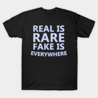 Real is Rare. Fake is Everywhere T-Shirt