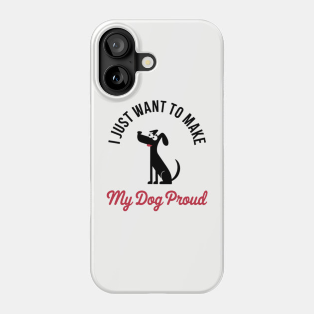 I Just Want to Make My Dog Proud Funny Pet Lover Phone Case by Anticorporati