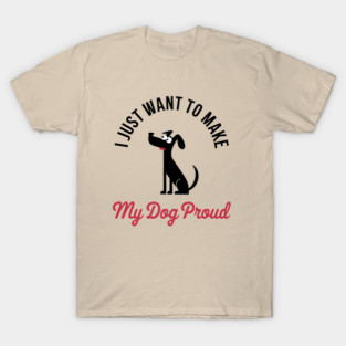 I Just Want to Make My Dog Proud Funny Pet Lover T-Shirt