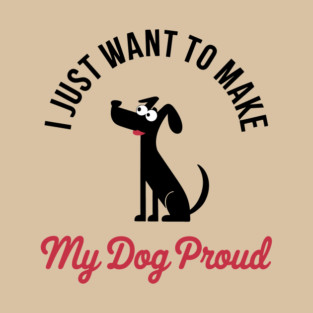 I Just Want to Make My Dog Proud Funny Pet Lover T-Shirt