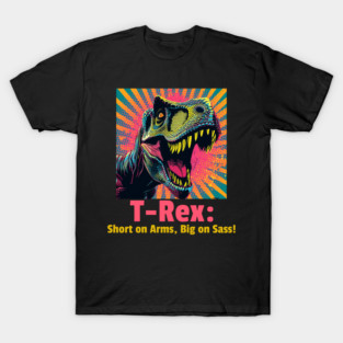 T-Rex: Short on Arms, Big on Sass! T-Shirt