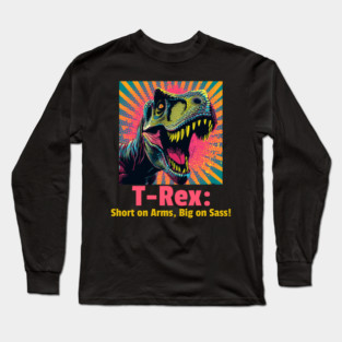 T-Rex: Short on Arms, Big on Sass! Long Sleeve T-Shirt