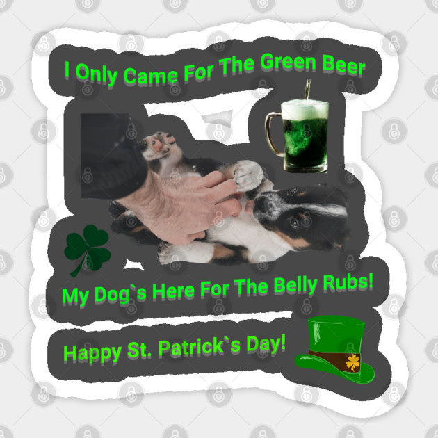 I Only Came For The Green Beer My Dog`s Here For The Belly Rubs! Happy St. Patrick's Day! Sticker by Pilotshark