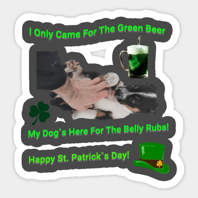 I Only Came For The Green Beer My Dog`s Here For The Belly Rubs! Happy St. Patrick's Day! Magnet by Pilotshark