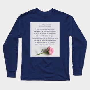 I Loved You by Alexander Pushkin: I loved you; even now I may confess, Some embers of my love their fire retain; But do not let it cause you more distress, I do not want to sadden you again. Long Sleeve T-Shirt
