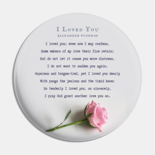 I Loved You by Alexander Pushkin: I loved you; even now I may confess, Some embers of my love their fire retain; But do not let it cause you more distress, I do not want to sadden you again. Pin